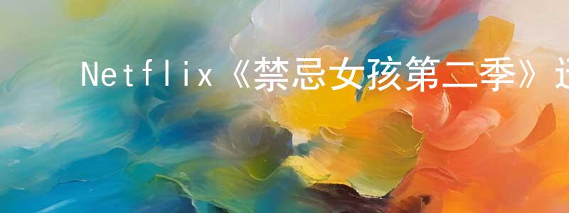 陈西云的动漫综艺大全,Netflix《禁忌女孩第二季》迅雷下载/在线观看/百度云-犯罪/历史载-美剧天堂